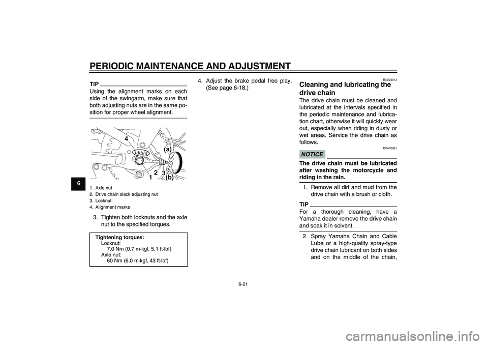 YAMAHA TTR110 2009 Workshop Manual PERIODIC MAINTENANCE AND ADJUSTMENT
6-21
6
TIPUsing the alignment marks on each
side of the swingarm, make sure that
both adjusting nuts are in the same po-sition for proper wheel alignment.
3. Tighte