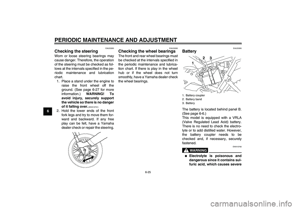 YAMAHA TTR110 2009 Workshop Manual PERIODIC MAINTENANCE AND ADJUSTMENT
6-25
6
EAU23283
Checking the steering Worn or loose steering bearings may
cause danger. Therefore, the operation
of the steering must be checked as fol-
lows at the