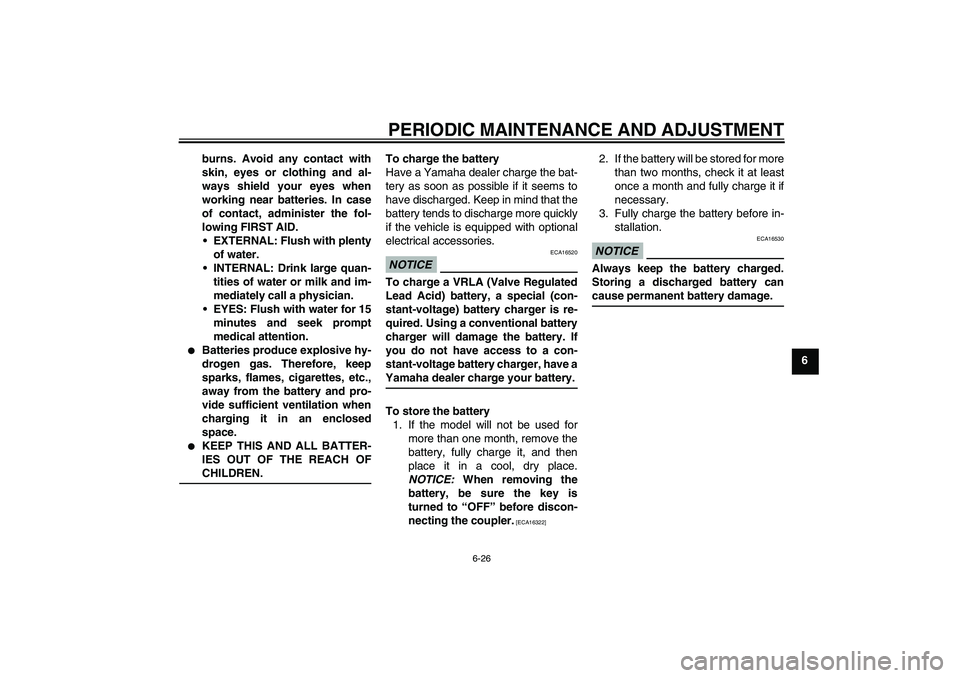 YAMAHA TTR110 2009 Workshop Manual PERIODIC MAINTENANCE AND ADJUSTMENT
6-26
6 burns. Avoid any contact with
skin, eyes or clothing and al-
ways shield your eyes when
working near batteries. In case
of contact, administer the fol-
lowin