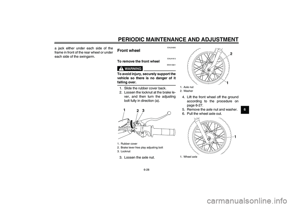 YAMAHA TTR110 2009 Repair Manual PERIODIC MAINTENANCE AND ADJUSTMENT
6-28
6 a jack either under each side of the
frame in front of the rear wheel or under
each side of the swingarm.
EAU24360
Front wheel 
EAU41813
To remove the front 