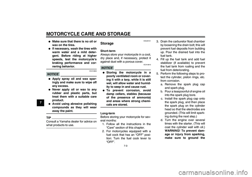 YAMAHA TTR110 2009 Repair Manual MOTORCYCLE CARE AND STORAGE
7-3
7

Make sure that there is no oil or
wax on the tires.

If necessary, wash the tires with
warm water and a mild deter-
gent. Before riding at higher
speeds, test the 