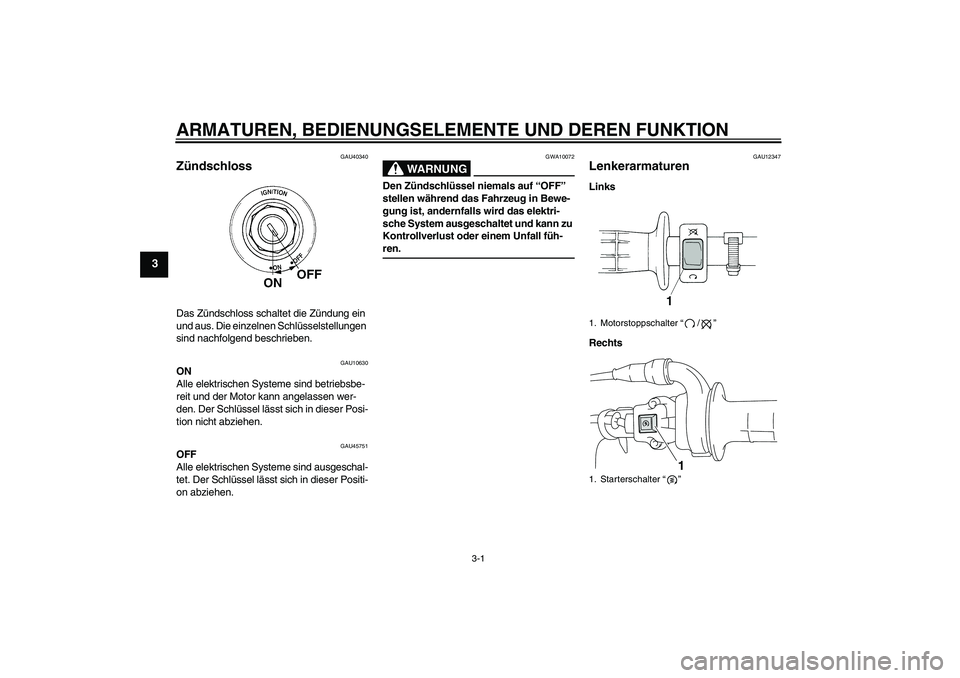 YAMAHA TTR110 2009  Betriebsanleitungen (in German) ARMATUREN, BEDIENUNGSELEMENTE UND DEREN FUNKTION
3-1
3
GAU40340
Zündschloss Das Zündschloss schaltet die Zündung ein 
und aus. Die einzelnen Schlüsselstellungen 
sind nachfolgend beschrieben.
GAU1