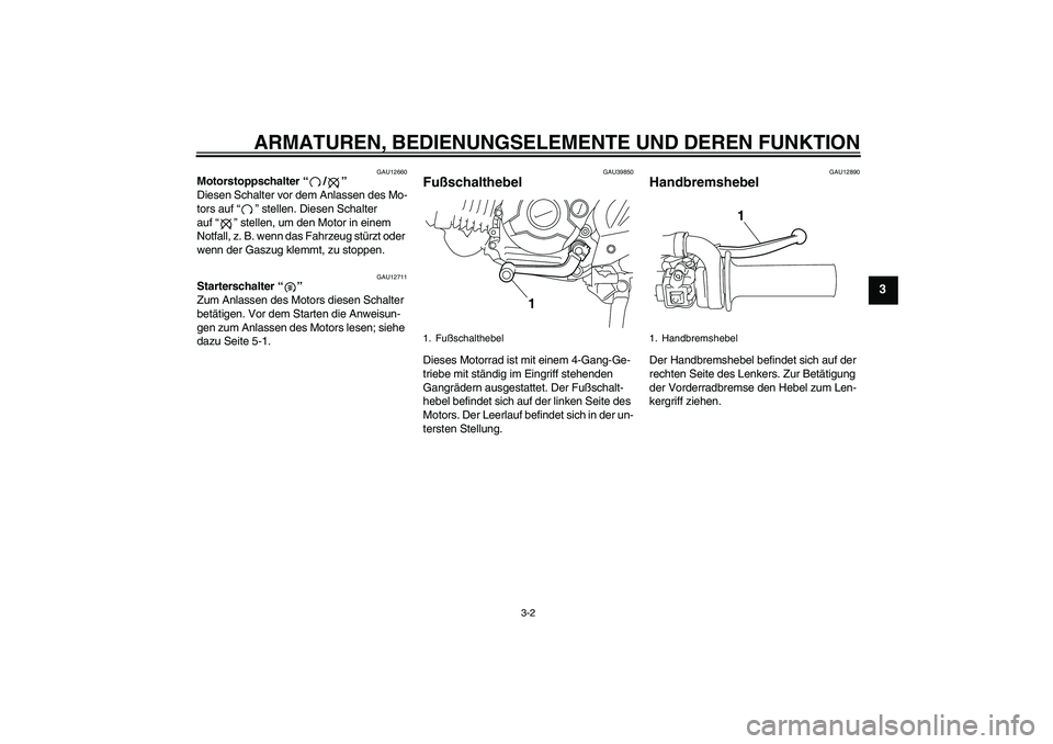 YAMAHA TTR110 2009  Betriebsanleitungen (in German) ARMATUREN, BEDIENUNGSELEMENTE UND DEREN FUNKTION
3-2
3
GAU12660
Motorstoppschalter“/” 
Diesen Schalter vor dem Anlassen des Mo-
tors auf“” stellen. Diesen Schalter 
auf“” stellen, um den M