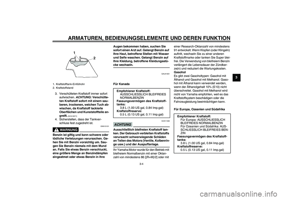 YAMAHA TTR110 2009  Betriebsanleitungen (in German) ARMATUREN, BEDIENUNGSELEMENTE UND DEREN FUNKTION
3-4
3
3. Verschütteten Kraftstoff immer sofort 
aufwischen. ACHTUNG: Verschütte-
ten Kraftstoff sofort mit einem sau-
beren, trockenen, weichen Tuch 
