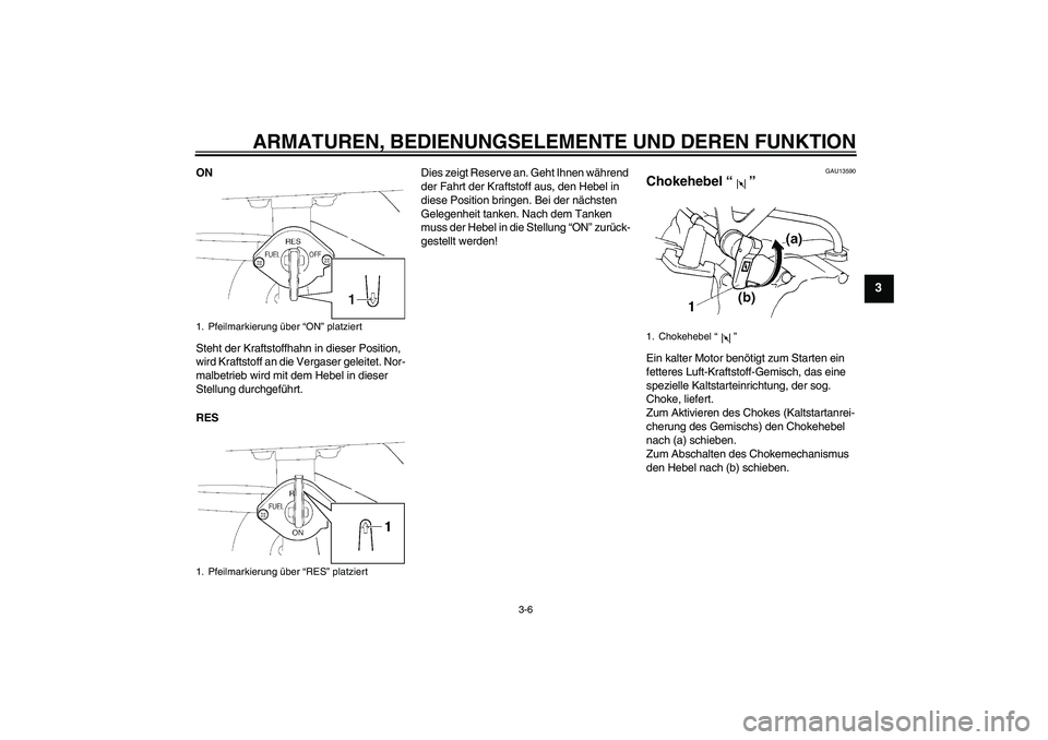 YAMAHA TTR110 2009  Betriebsanleitungen (in German) ARMATUREN, BEDIENUNGSELEMENTE UND DEREN FUNKTION
3-6
3
ON
Steht der Kraftstoffhahn in dieser Position, 
wird Kraftstoff an die Vergaser geleitet. Nor-
malbetrieb wird mit dem Hebel in dieser 
Stellung