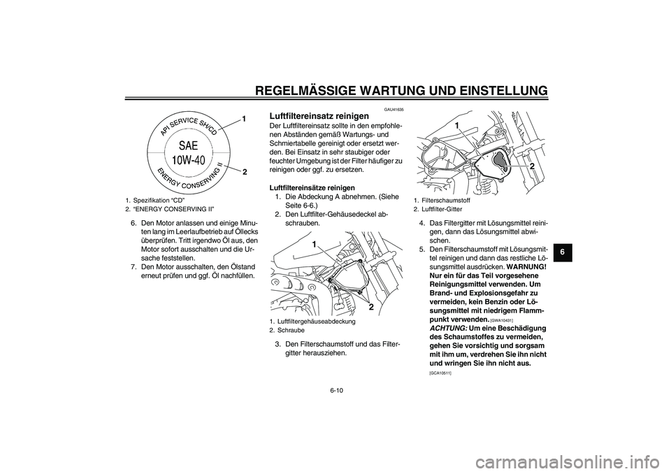 YAMAHA TTR110 2009  Betriebsanleitungen (in German) REGELMÄSSIGE WARTUNG UND EINSTELLUNG
6-10
6
6. Den Motor anlassen und einige Minu-
ten lang im Leerlaufbetrieb auf Öllecks 
überprüfen. Tritt irgendwo Öl aus, den 
Motor sofort ausschalten und di