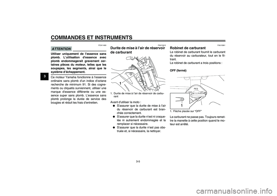 YAMAHA TTR110 2009 Notices Demploi (in French) COMMANDES ET INSTRUMENTS
3-5
3
ATTENTION
FCA11400
Utiliser uniquement de l’essence sans
plomb. L’utilisation d’essence avec
plomb endommagerait gravement cer-
taines pièces du moteur, telles qu YAMAHA TTR110 2009 Notices Demploi (in French) COMMANDES ET INSTRUMENTS
3-5
3
ATTENTION
FCA11400
Utiliser uniquement de l’essence sans
plomb. L’utilisation d’essence avec
plomb endommagerait gravement cer-
taines pièces du moteur, telles qu