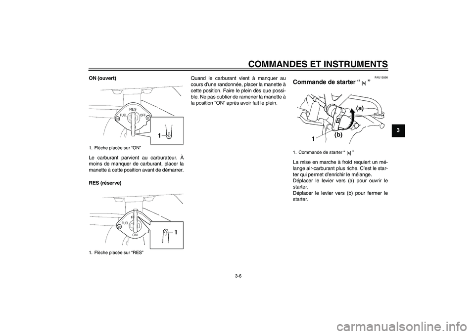 YAMAHA TTR110 2009 Notices Demploi (in French) COMMANDES ET INSTRUMENTS
3-6
3
ON (ouvert)
Le carburant parvient au carburateur. À
moins de manquer de carburant, placer la
manette à cette position avant de démarrer.
RES (réserve)Quand le carbur YAMAHA TTR110 2009 Notices Demploi (in French) COMMANDES ET INSTRUMENTS
3-6
3
ON (ouvert)
Le carburant parvient au carburateur. À
moins de manquer de carburant, placer la
manette à cette position avant de démarrer.
RES (réserve)Quand le carbur