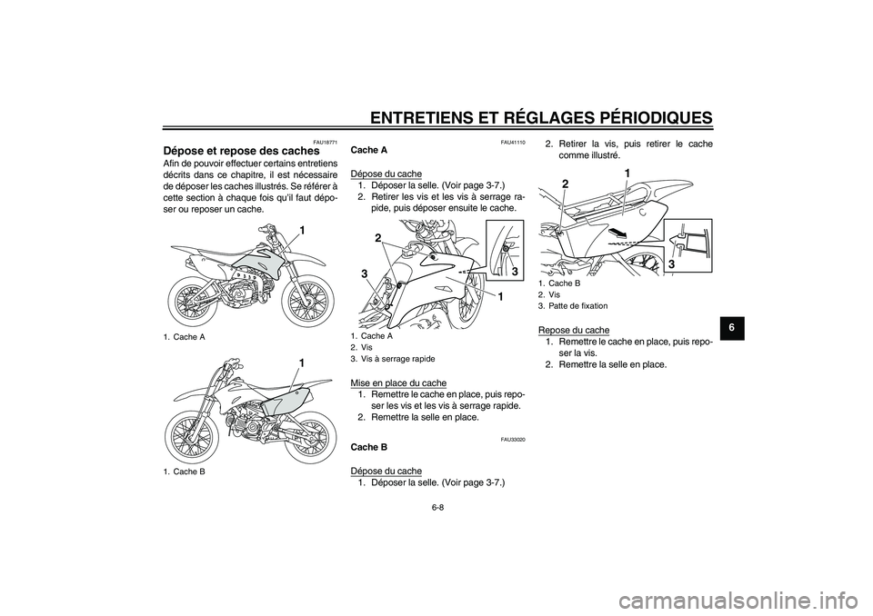 YAMAHA TTR110 2009 Notices Demploi (in French) ENTRETIENS ET RÉGLAGES PÉRIODIQUES
6-8
6
FAU18771
Dépose et repose des caches Afin de pouvoir effectuer certains entretiens
décrits dans ce chapitre, il est nécessaire
de déposer les caches illu YAMAHA TTR110 2009 Notices Demploi (in French) ENTRETIENS ET RÉGLAGES PÉRIODIQUES
6-8
6
FAU18771
Dépose et repose des caches Afin de pouvoir effectuer certains entretiens
décrits dans ce chapitre, il est nécessaire
de déposer les caches illu