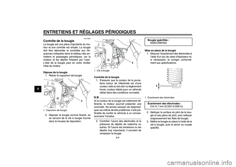 YAMAHA TTR110 2009 Notices Demploi (in French) ENTRETIENS ET RÉGLAGES PÉRIODIQUES
6-9
6
FAU19603
Contrôle de la bougie La bougie est une pièce importante du mo-
teur et son contrôle est simple. La bougie
doit être démontée et contrôlée a YAMAHA TTR110 2009 Notices Demploi (in French) ENTRETIENS ET RÉGLAGES PÉRIODIQUES
6-9
6
FAU19603
Contrôle de la bougie La bougie est une pièce importante du mo-
teur et son contrôle est simple. La bougie
doit être démontée et contrôlée a