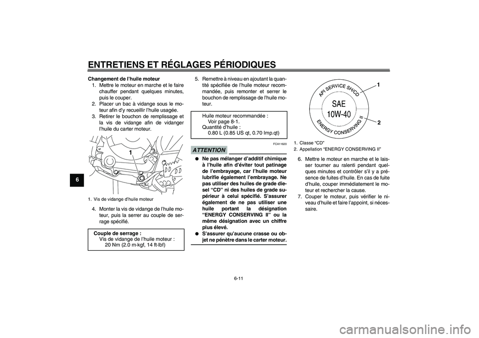 YAMAHA TTR110 2009 Notices Demploi (in French) ENTRETIENS ET RÉGLAGES PÉRIODIQUES
6-11
6
Changement de l’huile moteur
1. Mettre le moteur en marche et le faire
chauffer pendant quelques minutes,
puis le couper.
2. Placer un bac à vidange sous YAMAHA TTR110 2009 Notices Demploi (in French) ENTRETIENS ET RÉGLAGES PÉRIODIQUES
6-11
6
Changement de l’huile moteur
1. Mettre le moteur en marche et le faire
chauffer pendant quelques minutes,
puis le couper.
2. Placer un bac à vidange sous