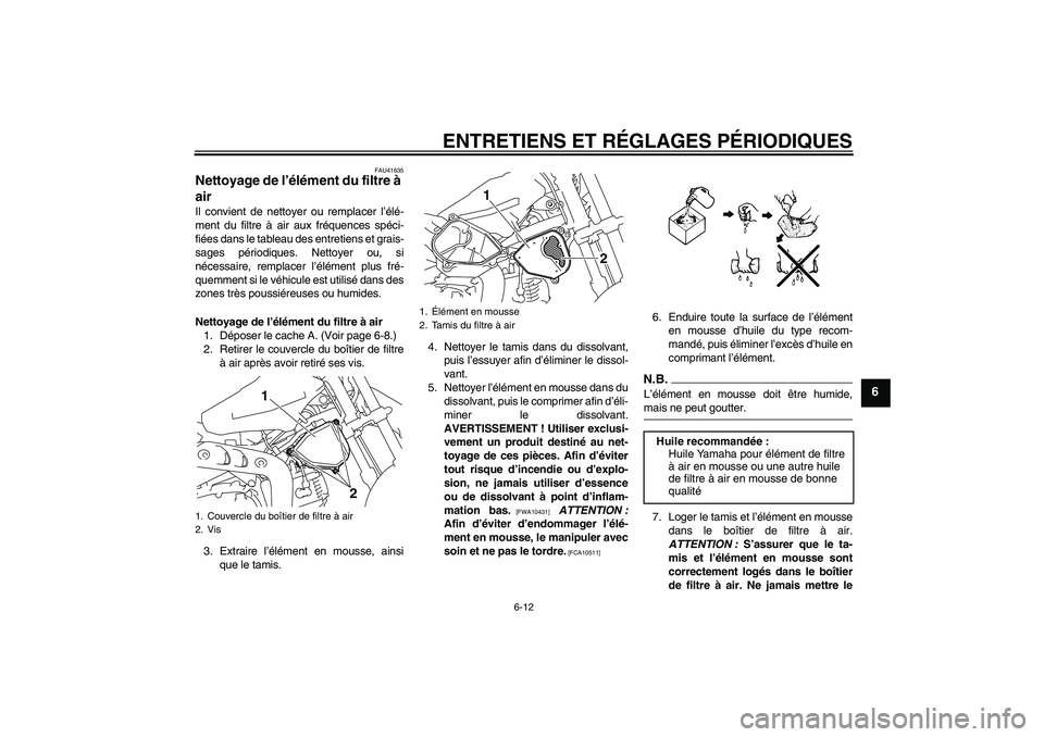 YAMAHA TTR110 2009 Notices Demploi (in French) ENTRETIENS ET RÉGLAGES PÉRIODIQUES
6-12
6
FAU41635
Nettoyage de l’élément du filtre à
air Il convient de nettoyer ou remplacer l’élé-
ment du filtre à air aux fréquences spéci-
fiées d YAMAHA TTR110 2009 Notices Demploi (in French) ENTRETIENS ET RÉGLAGES PÉRIODIQUES
6-12
6
FAU41635
Nettoyage de l’élément du filtre à
air Il convient de nettoyer ou remplacer l’élé-
ment du filtre à air aux fréquences spéci-
fiées d