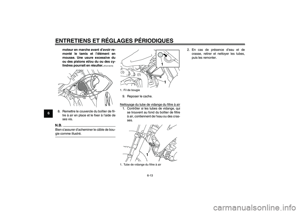 YAMAHA TTR110 2009 Notices Demploi (in French) ENTRETIENS ET RÉGLAGES PÉRIODIQUES
6-13
6
moteur en marche avant d’avoir re-
monté le tamis et l’élément en
mousse. Une usure excessive du
ou des pistons et/ou du ou des cy-
lindres pourrait YAMAHA TTR110 2009 Notices Demploi (in French) ENTRETIENS ET RÉGLAGES PÉRIODIQUES
6-13
6
moteur en marche avant d’avoir re-
monté le tamis et l’élément en
mousse. Une usure excessive du
ou des pistons et/ou du ou des cy-
lindres pourrait