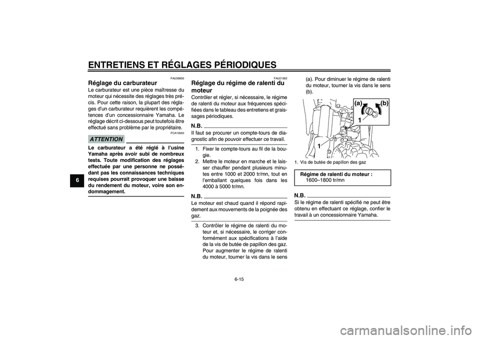 YAMAHA TTR110 2009 Notices Demploi (in French) ENTRETIENS ET RÉGLAGES PÉRIODIQUES
6-15
6
FAU39930
Réglage du carburateur Le carburateur est une pièce maîtresse du
moteur qui nécessite des réglages très pré-
cis. Pour cette raison, la plup YAMAHA TTR110 2009 Notices Demploi (in French) ENTRETIENS ET RÉGLAGES PÉRIODIQUES
6-15
6
FAU39930
Réglage du carburateur Le carburateur est une pièce maîtresse du
moteur qui nécessite des réglages très pré-
cis. Pour cette raison, la plup