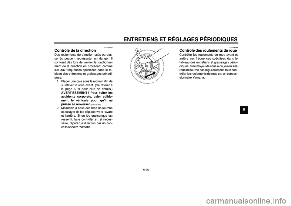 YAMAHA TTR110 2009  Notices Demploi (in French) ENTRETIENS ET RÉGLAGES PÉRIODIQUES
6-26
6
FAU23283
Contrôle de la direction Des roulements de direction usés ou des-
serrés peuvent représenter un danger. Il
convient dès lors de vérifier le f