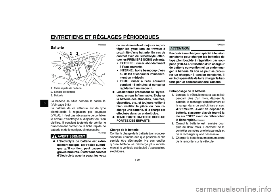 YAMAHA TTR110 2009  Notices Demploi (in French) ENTRETIENS ET RÉGLAGES PÉRIODIQUES
6-27
6
FAU23395
Batterie La batterie se situe derrière le cache B.
(Voir page 6-8.)
La batterie de ce véhicule est de type
plomb-acide à régulation par soupape