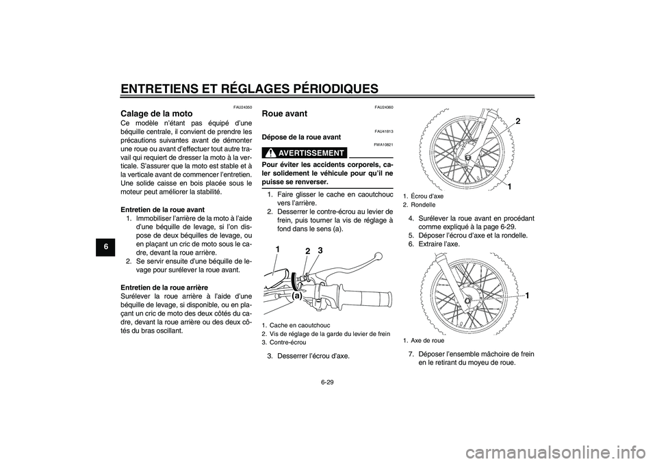 YAMAHA TTR110 2009  Notices Demploi (in French) ENTRETIENS ET RÉGLAGES PÉRIODIQUES
6-29
6
FAU24350
Calage de la moto Ce modèle n’étant pas équipé d’une
béquille centrale, il convient de prendre les
précautions suivantes avant de démont