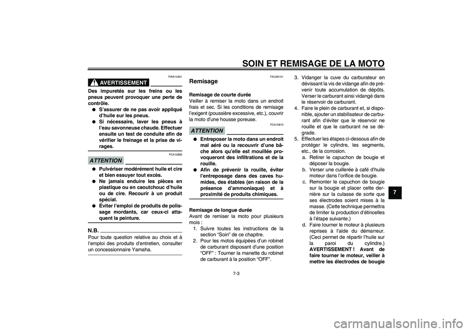 YAMAHA TTR110 2009  Notices Demploi (in French) SOIN ET REMISAGE DE LA MOTO
7-3
7
AVERTISSEMENT
FWA14501
Des impuretés sur les freins ou les
pneus peuvent provoquer une perte de
contrôle.
S’assurer de ne pas avoir appliqué
d’huile sur les p