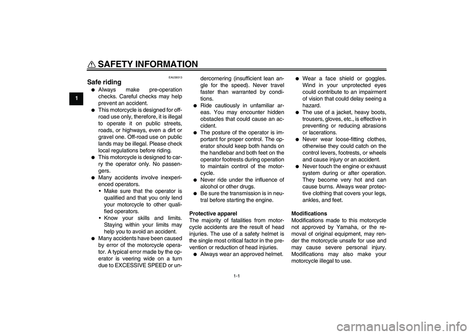 YAMAHA TTR110 2008 User Guide 1-1
1
SAFETY INFORMATION 
EAU39313
Safe riding
Always make pre-operation
checks. Careful checks may help
prevent an accident.

This motorcycle is designed for off-
road use only, therefore, it is il