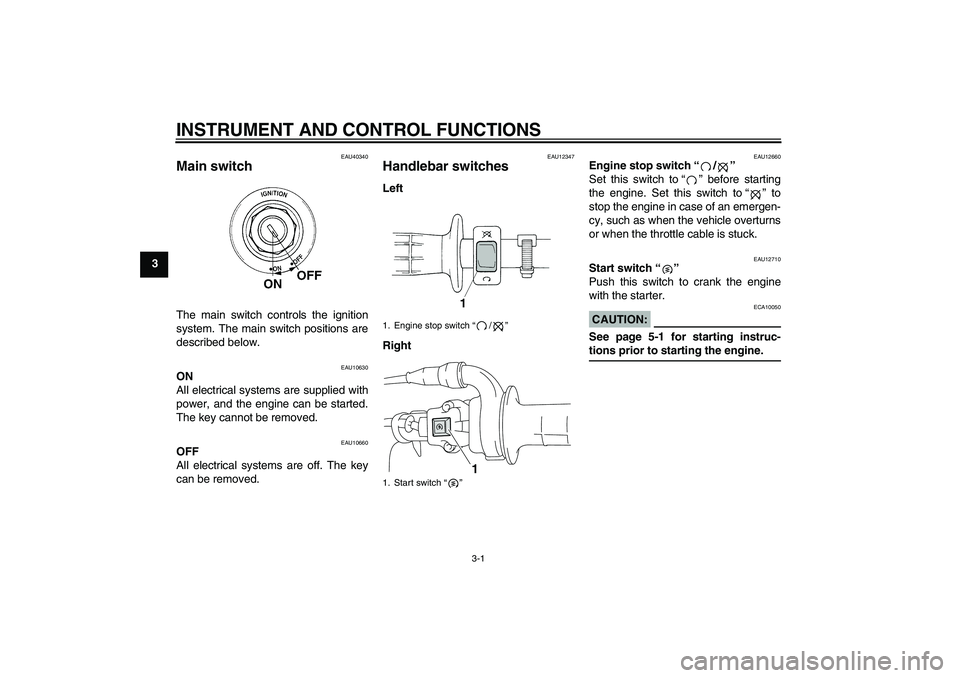 YAMAHA TTR110 2008 Owners Manual INSTRUMENT AND CONTROL FUNCTIONS
3-1
3
EAU40340
Main switch The main switch controls the ignition
system. The main switch positions are
described below.
EAU10630
ON
All electrical systems are supplied YAMAHA TTR110 2008 Owners Manual INSTRUMENT AND CONTROL FUNCTIONS
3-1
3
EAU40340
Main switch The main switch controls the ignition
system. The main switch positions are
described below.
EAU10630
ON
All electrical systems are supplied