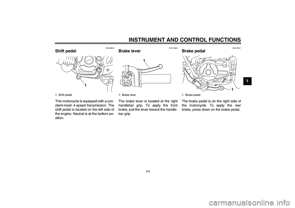 YAMAHA TTR110 2008 Owners Manual INSTRUMENT AND CONTROL FUNCTIONS
3-2
3
EAU39850
Shift pedal This motorcycle is equipped with a con-
stant-mesh 4-speed transmission. The
shift pedal is located on the left side of
the engine. Neutral 