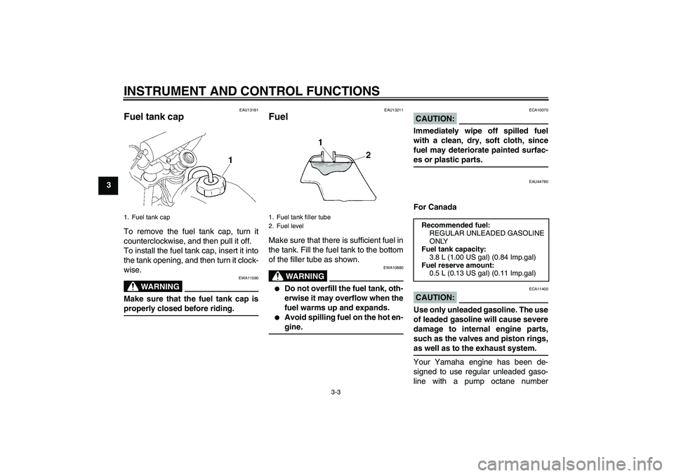 YAMAHA TTR110 2008 Owners Manual INSTRUMENT AND CONTROL FUNCTIONS
3-3
3
EAU13181
Fuel tank cap To remove the fuel tank cap, turn it
counterclockwise, and then pull it off.
To install the fuel tank cap, insert it into
the tank opening