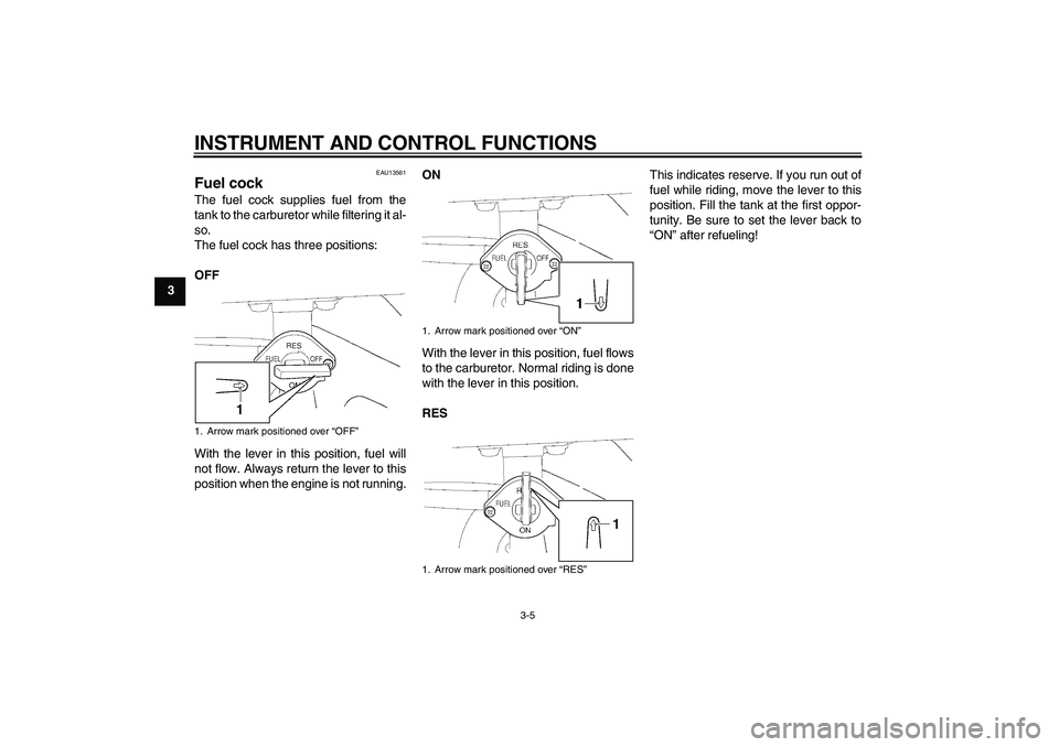 YAMAHA TTR110 2008  Owners Manual INSTRUMENT AND CONTROL FUNCTIONS
3-5
3
EAU13561
Fuel cock The fuel cock supplies fuel from the
tank to the carburetor while filtering it al-
so.
The fuel cock has three positions:
OFF
With the lever i