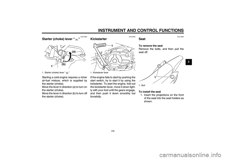 YAMAHA TTR110 2008 Owners Manual INSTRUMENT AND CONTROL FUNCTIONS
3-6
3
EAU13590
Starter (choke) lever“” Starting a cold engine requires a richer
air-fuel mixture, which is supplied by
the starter (choke).
Move the lever in direc YAMAHA TTR110 2008 Owners Manual INSTRUMENT AND CONTROL FUNCTIONS
3-6
3
EAU13590
Starter (choke) lever“” Starting a cold engine requires a richer
air-fuel mixture, which is supplied by
the starter (choke).
Move the lever in direc