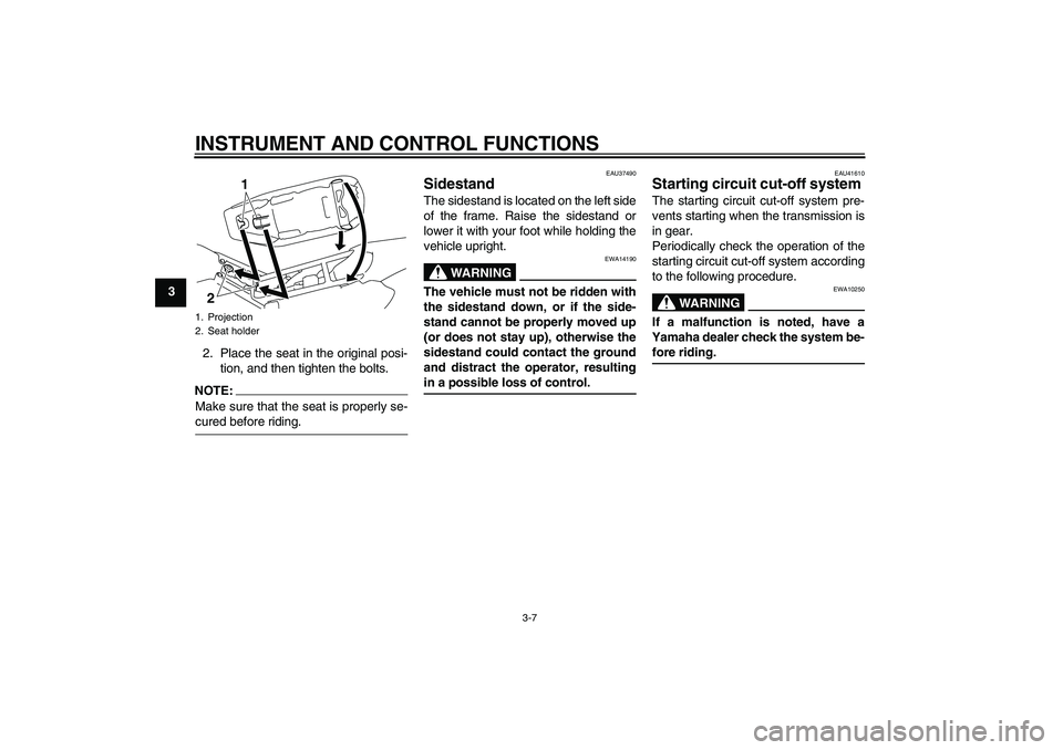 YAMAHA TTR110 2008 Owners Manual INSTRUMENT AND CONTROL FUNCTIONS
3-7
3
2. Place the seat in the original posi-
tion, and then tighten the bolts.
NOTE:Make sure that the seat is properly se-cured before riding.
EAU37490
Sidestand The