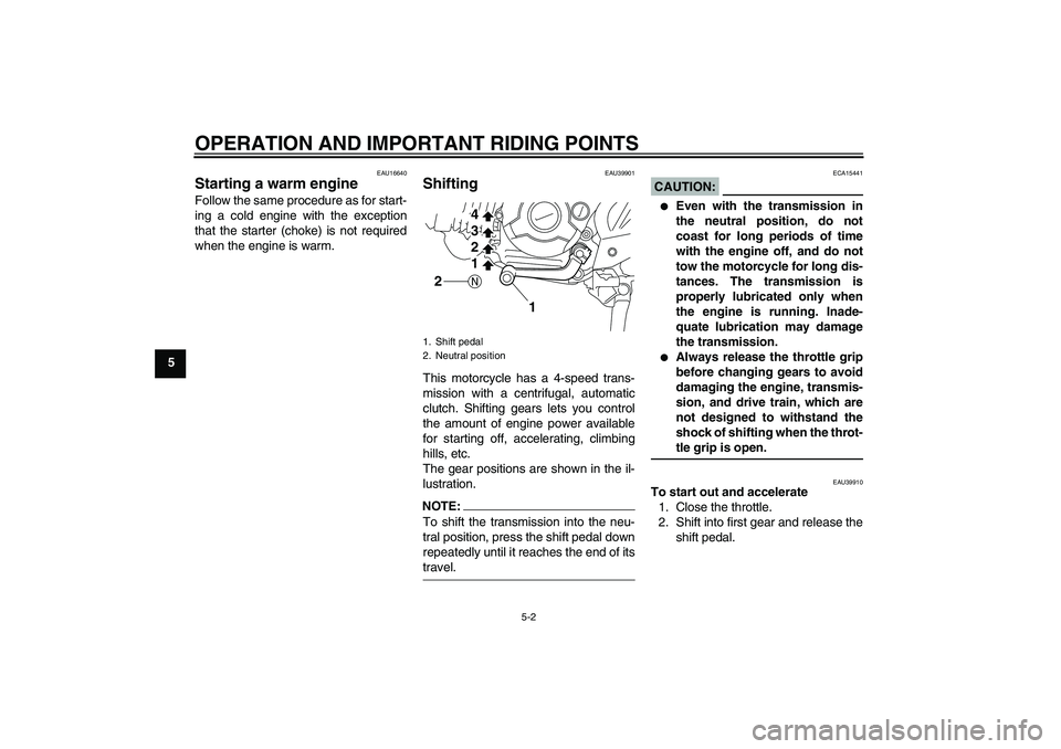 YAMAHA TTR110 2008 Owners Guide OPERATION AND IMPORTANT RIDING POINTS
5-2
5
EAU16640
Starting a warm engine Follow the same procedure as for start-
ing a cold engine with the exception
that the starter (choke) is not required
when t
