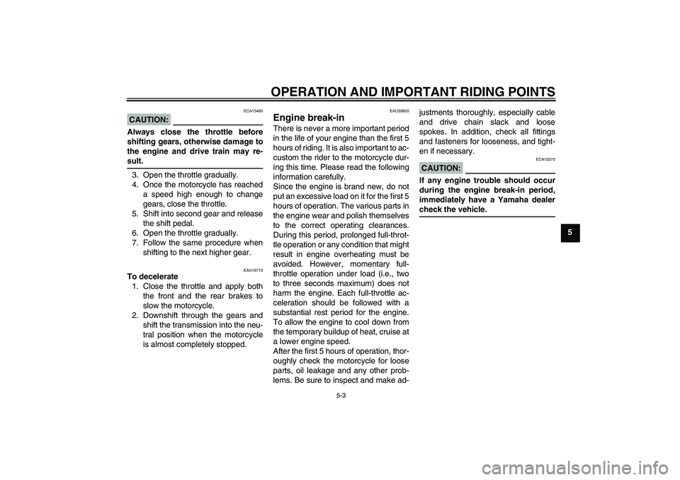 YAMAHA TTR110 2008 Owners Guide OPERATION AND IMPORTANT RIDING POINTS
5-3
5
CAUTION:
ECA15460
Always close the throttle before
shifting gears, otherwise damage to
the engine and drive train may re-sult.
3. Open the throttle graduall