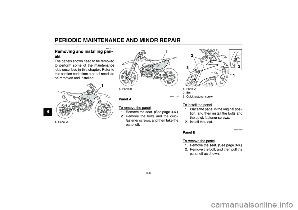 YAMAHA TTR110 2008 Service Manual PERIODIC MAINTENANCE AND MINOR REPAIR
6-6
6
EAU18771
Removing and installing pan-
els The panels shown need to be removed
to perform some of the maintenance
jobs described in this chapter. Refer to
th