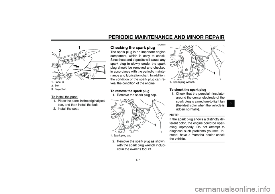YAMAHA TTR110 2008 Service Manual PERIODIC MAINTENANCE AND MINOR REPAIR
6-7
6 To install the panel
1. Place the panel in the original posi-
tion, and then install the bolt.
2. Install the seat.
EAU19603
Checking the spark plug The spa YAMAHA TTR110 2008 Service Manual PERIODIC MAINTENANCE AND MINOR REPAIR
6-7
6 To install the panel
1. Place the panel in the original posi-
tion, and then install the bolt.
2. Install the seat.
EAU19603
Checking the spark plug The spa