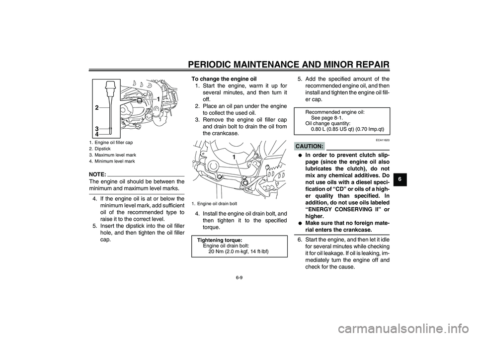 YAMAHA TTR110 2008 Service Manual PERIODIC MAINTENANCE AND MINOR REPAIR
6-9
6
NOTE:
The engine oil should be between theminimum and maximum level marks.
4. If the engine oil is at or below the
minimum level mark, add sufficient
oil of