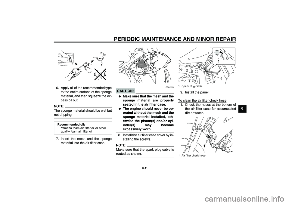 YAMAHA TTR110 2008 Service Manual PERIODIC MAINTENANCE AND MINOR REPAIR
6-11
6 6. Apply oil of the recommended type
to the entire surface of the sponge
material, and then squeeze the ex-
cess oil out.
NOTE:The sponge material should b