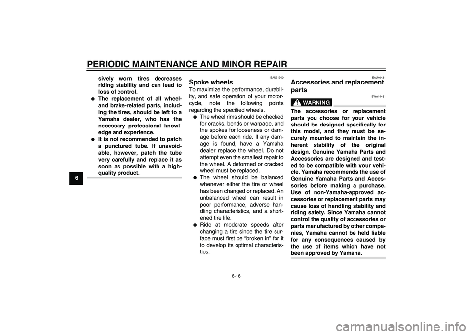 YAMAHA TTR110 2008  Owners Manual PERIODIC MAINTENANCE AND MINOR REPAIR
6-16
6sively worn tires decreases
riding stability and can lead to
loss of control.

The replacement of all wheel-
and brake-related parts, includ-
ing the tires