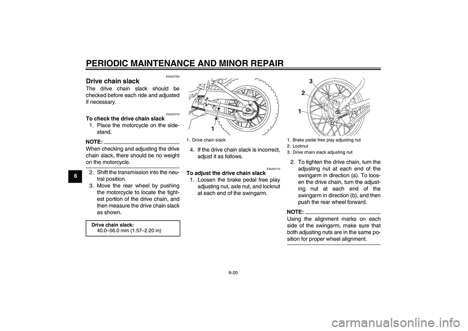 YAMAHA TTR110 2008 Workshop Manual PERIODIC MAINTENANCE AND MINOR REPAIR
6-20
6
EAU22760
Drive chain slack The drive chain slack should be
checked before each ride and adjusted
if necessary.
EAU22773
To check the drive chain slack
1. P