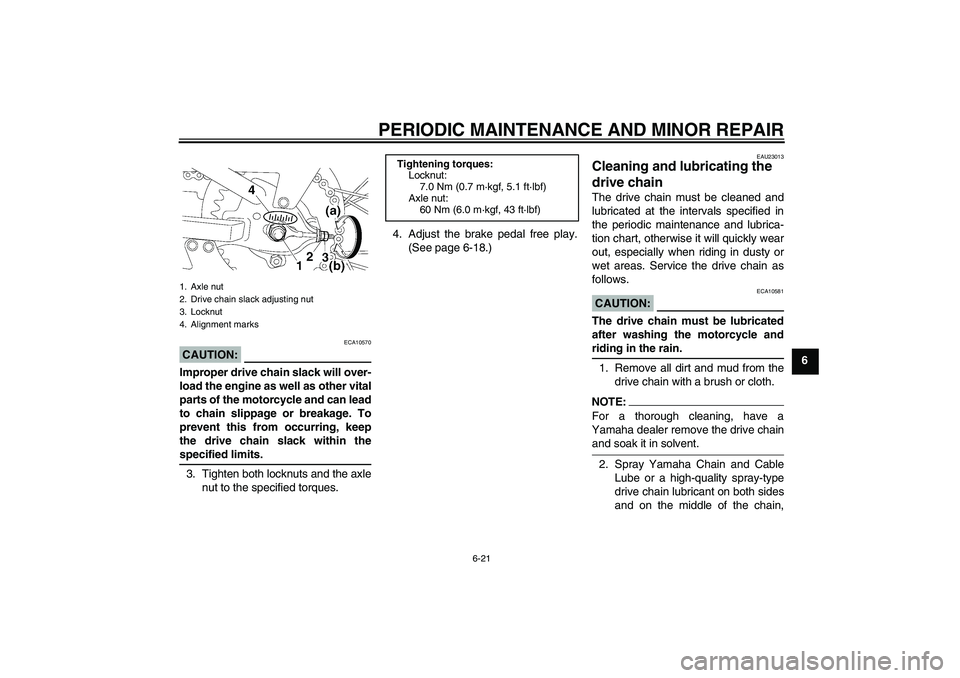 YAMAHA TTR110 2008 Workshop Manual PERIODIC MAINTENANCE AND MINOR REPAIR
6-21
6
CAUTION:
ECA10570
Improper drive chain slack will over-
load the engine as well as other vital
parts of the motorcycle and can lead
to chain slippage or br
