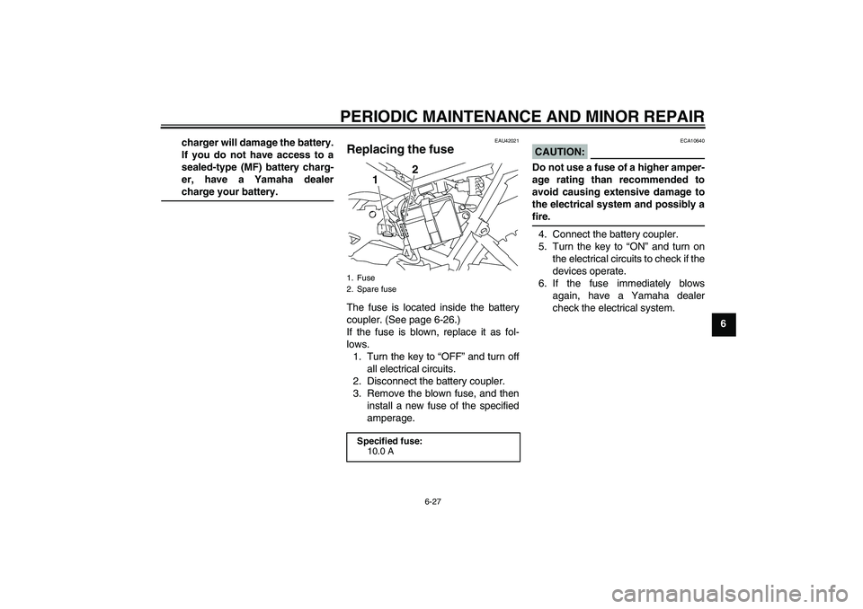 YAMAHA TTR110 2008 Repair Manual PERIODIC MAINTENANCE AND MINOR REPAIR
6-27
6 charger will damage the battery.
If you do not have access to a
sealed-type (MF) battery charg-
er, have a Yamaha dealer
charge your battery.
EAU42021
Repl
