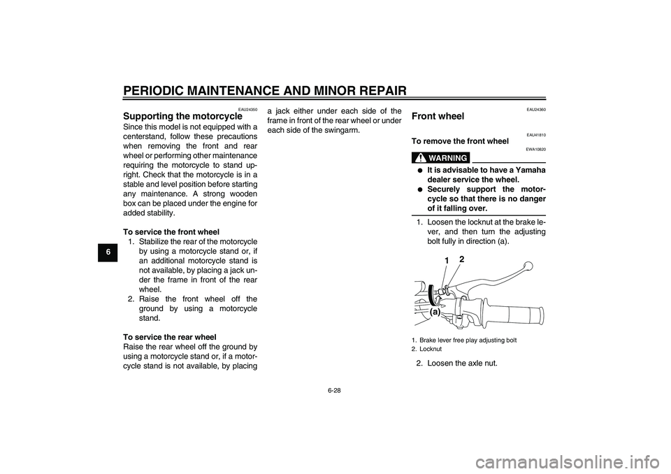 YAMAHA TTR110 2008 Repair Manual PERIODIC MAINTENANCE AND MINOR REPAIR
6-28
6
EAU24350
Supporting the motorcycle Since this model is not equipped with a
centerstand, follow these precautions
when removing the front and rear
wheel or 