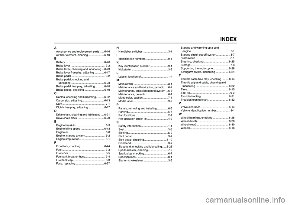 YAMAHA TTR110 2008 Manual PDF INDEX
AAccessories and replacement parts ..... 6-16
Air filter element, cleaning .................... 6-10BBattery .................................................. 6-26
Brake lever .................