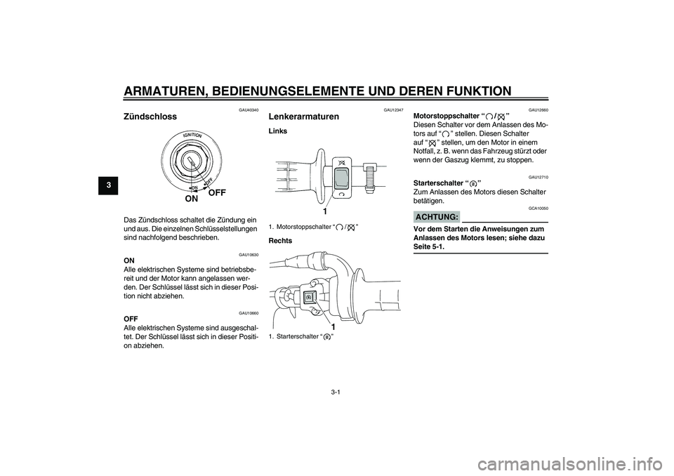 YAMAHA TTR110 2008 Betriebsanleitungen (in German) ARMATUREN, BEDIENUNGSELEMENTE UND DEREN FUNKTION
3-1
3
GAU40340
Zündschloss Das Zündschloss schaltet die Zündung ein
und aus. Die einzelnen Schlüsselstellungen
sind nachfolgend beschrieben.
GAU1 YAMAHA TTR110 2008 Betriebsanleitungen (in German) ARMATUREN, BEDIENUNGSELEMENTE UND DEREN FUNKTION
3-1
3
GAU40340
Zündschloss Das Zündschloss schaltet die Zündung ein
und aus. Die einzelnen Schlüsselstellungen
sind nachfolgend beschrieben.
GAU1