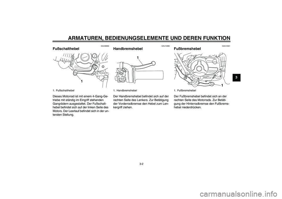 YAMAHA TTR110 2008  Betriebsanleitungen (in German) ARMATUREN, BEDIENUNGSELEMENTE UND DEREN FUNKTION
3-2
3
GAU39850
Fußschalthebel Dieses Motorrad ist mit einem 4-Gang-Ge-
triebe mit ständig im Eingriff stehenden 
Gangrädern ausgestattet. Der Fußsc