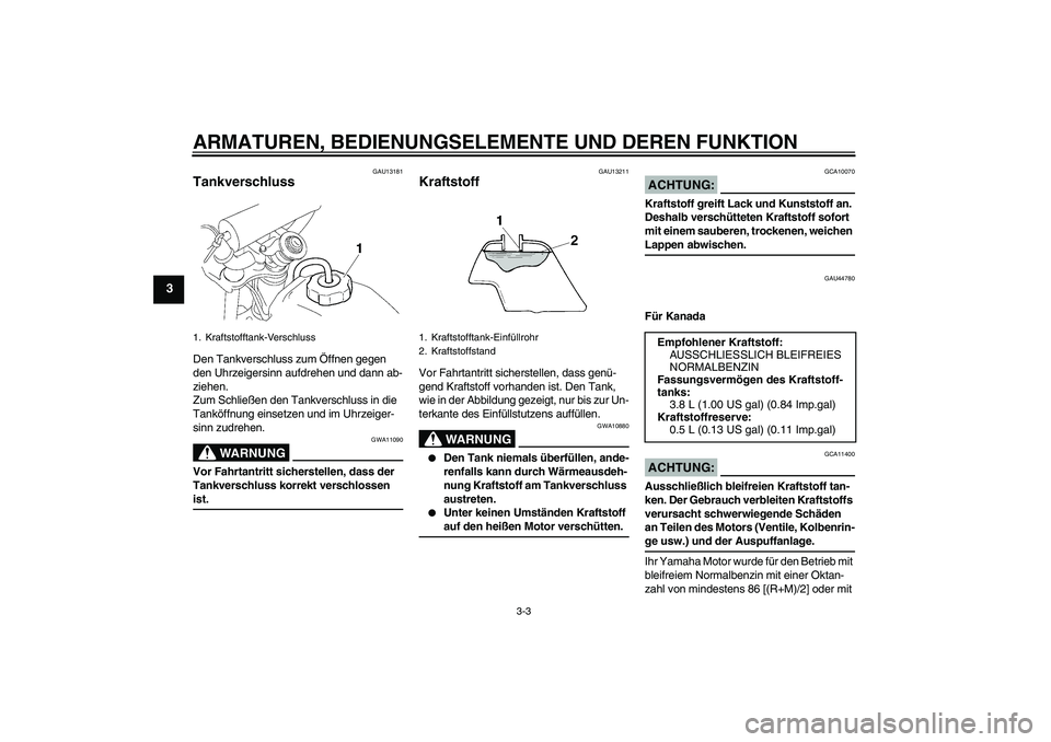 YAMAHA TTR110 2008  Betriebsanleitungen (in German) ARMATUREN, BEDIENUNGSELEMENTE UND DEREN FUNKTION
3-3
3
GAU13181
Tankverschluss Den Tankverschluss zum Öffnen gegen 
den Uhrzeigersinn aufdrehen und dann ab-
ziehen.
Zum Schließen den Tankverschluss 