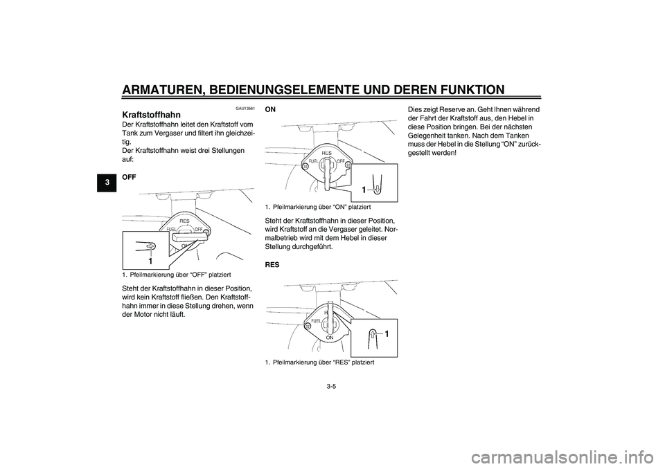 YAMAHA TTR110 2008  Betriebsanleitungen (in German) ARMATUREN, BEDIENUNGSELEMENTE UND DEREN FUNKTION
3-5
3
GAU13561
Kraftstoffhahn Der Kraftstoffhahn leitet den Kraftstoff vom 
Tank zum Vergaser und filtert ihn gleichzei-
tig.
Der Kraftstoffhahn weist 