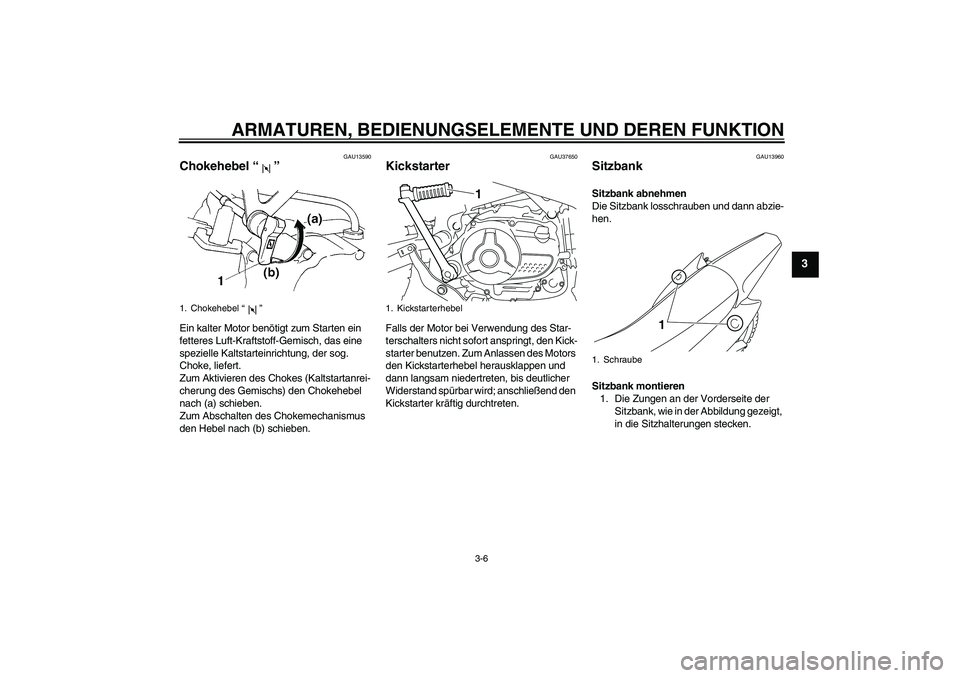 YAMAHA TTR110 2008 Betriebsanleitungen (in German) ARMATUREN, BEDIENUNGSELEMENTE UND DEREN FUNKTION
3-6
3
GAU13590
Chokehebel“” Ein kalter Motor benötigt zum Starten ein
fetteres Luft-Kraftstoff-Gemisch, das eine
spezielle Kaltstarteinrichtung, YAMAHA TTR110 2008 Betriebsanleitungen (in German) ARMATUREN, BEDIENUNGSELEMENTE UND DEREN FUNKTION
3-6
3
GAU13590
Chokehebel“” Ein kalter Motor benötigt zum Starten ein
fetteres Luft-Kraftstoff-Gemisch, das eine
spezielle Kaltstarteinrichtung,