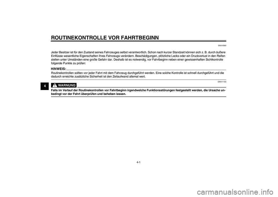 YAMAHA TTR110 2008  Betriebsanleitungen (in German) ROUTINEKONTROLLE VOR FAHRTBEGINN
4-1
4
GAU15593
Jeder Besitzer ist für den Zustand seines Fahrzeuges selbst verantwortlich. Schon nach kurzer Standzeit können sich z. B. durch äußere 
Einflüsse w