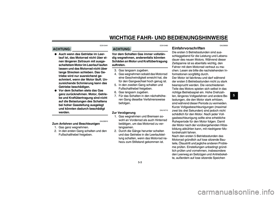 YAMAHA TTR110 2008  Betriebsanleitungen (in German) WICHTIGE FAHR- UND BEDIENUNGSHINWEISE
5-3
5
ACHTUNG:
GCA15441

Auch wenn das Getriebe im Leer-
lauf ist, das Motorrad nicht über ei-
nen längeren Zeitraum mit ausge-
schaltetem Motor im Leerlauf la