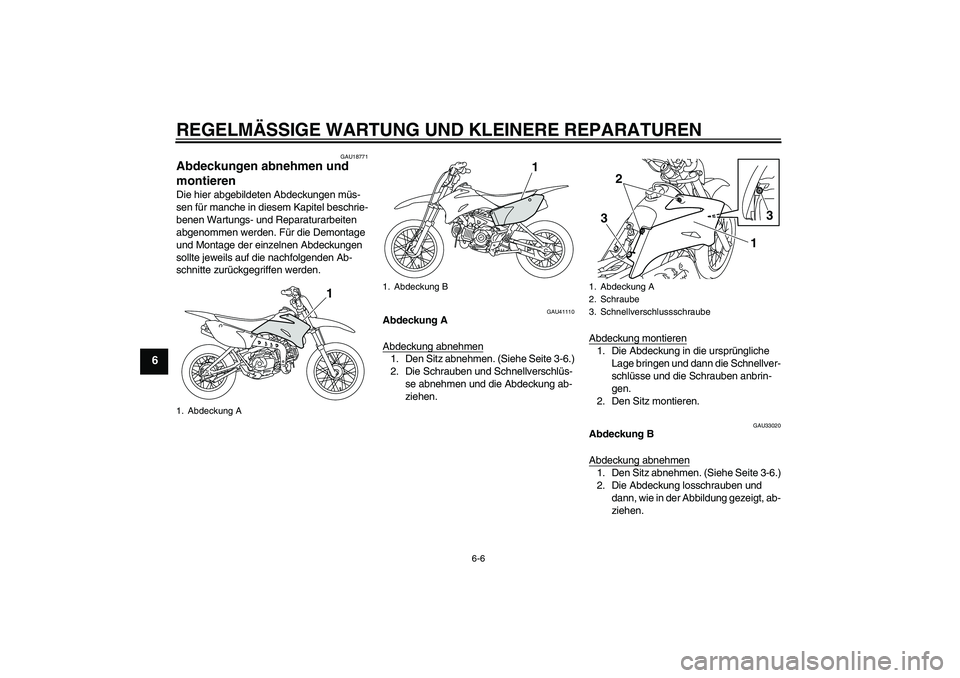 YAMAHA TTR110 2008 Betriebsanleitungen (in German) REGELMÄSSIGE WARTUNG UND KLEINERE REPARATUREN
6-6
6
GAU18771
Abdeckungen abnehmen und
montieren Die hier abgebildeten Abdeckungen müs-
sen für manche in diesem Kapitel beschrie-
benen Wartungs- un YAMAHA TTR110 2008 Betriebsanleitungen (in German) REGELMÄSSIGE WARTUNG UND KLEINERE REPARATUREN
6-6
6
GAU18771
Abdeckungen abnehmen und
montieren Die hier abgebildeten Abdeckungen müs-
sen für manche in diesem Kapitel beschrie-
benen Wartungs- un