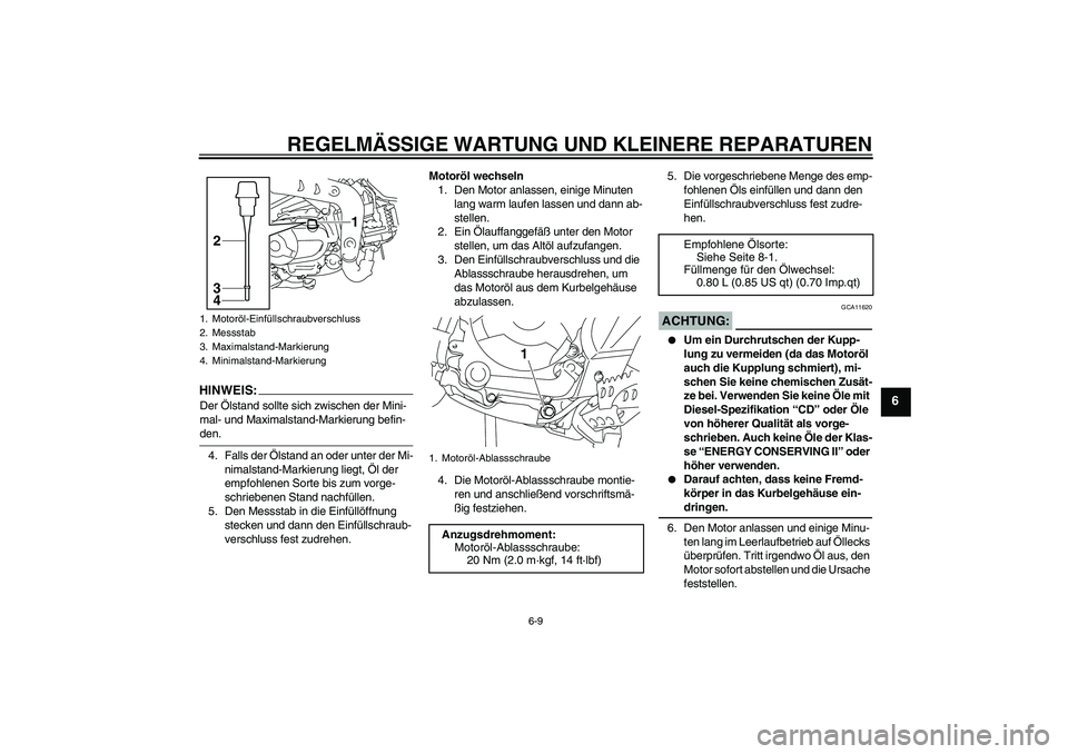 YAMAHA TTR110 2008 Betriebsanleitungen (in German) REGELMÄSSIGE WARTUNG UND KLEINERE REPARATUREN
6-9
6
HINWEI
S:
Der Ölstand sollte sich zwischen der Mini-
mal- und Maximalstand-Markierung befin-den.
4. Falls der Ölstand an oder unter der Mi-
nimal YAMAHA TTR110 2008 Betriebsanleitungen (in German) REGELMÄSSIGE WARTUNG UND KLEINERE REPARATUREN
6-9
6
HINWEI
S:
Der Ölstand sollte sich zwischen der Mini-
mal- und Maximalstand-Markierung befin-den.
4. Falls der Ölstand an oder unter der Mi-
nimal